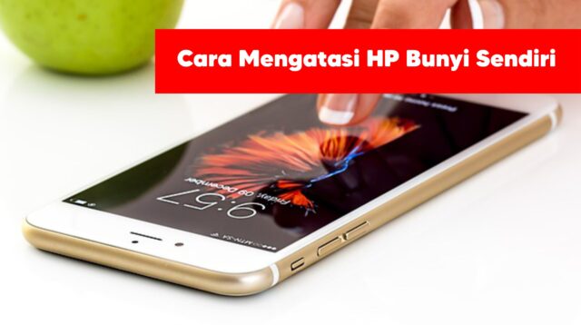 Mengatasi HP Bunyi Sendiri
