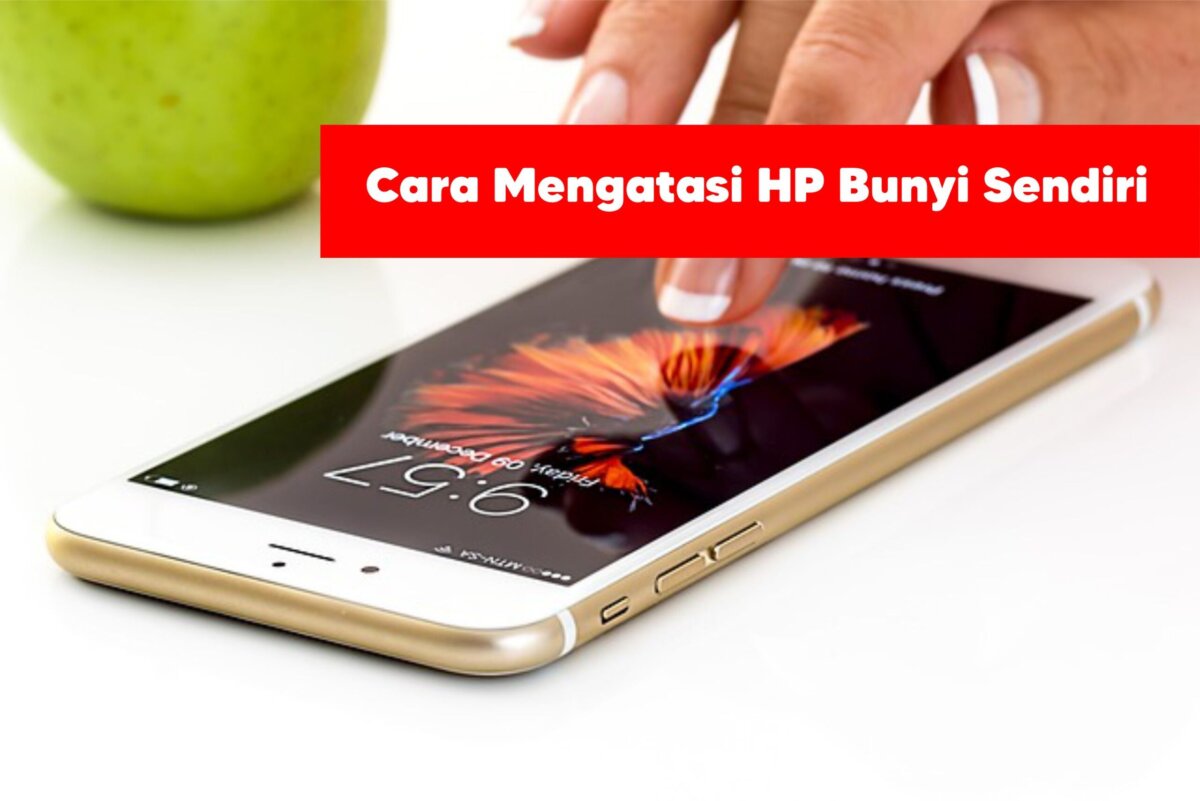 Cara Mengatasi HP Bunyi Sendiri Mengatasi HP Bunyi Sendiri